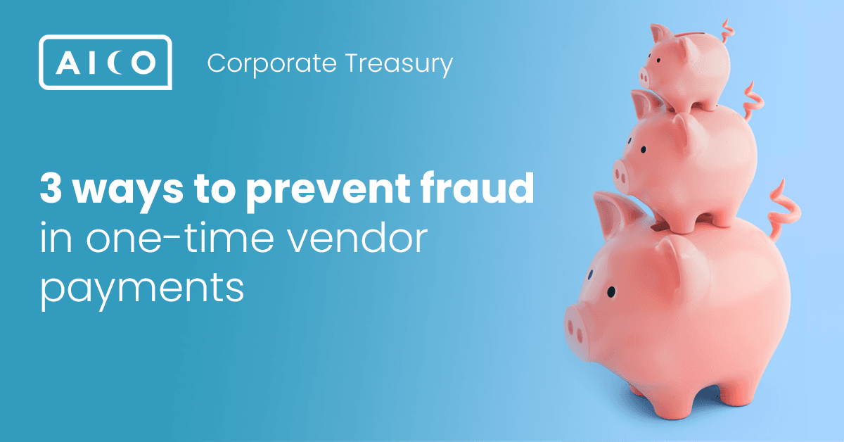 Corporate Treasury: 3 Ways to Prevent Fraud Risk in one-time Vendor